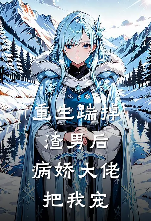 重生踹掉渣男后，病娇大佬把我宠