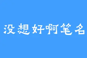 没想好啊笔名