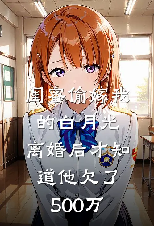 闺蜜偷嫁我的白月光，离婚后才知道他欠了500万