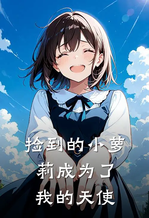 捡到的小萝莉成为了我的天使(林悠吴桂芳)完本小说大全_完本热门小说捡到的小萝莉成为了我的天使林悠吴桂芳