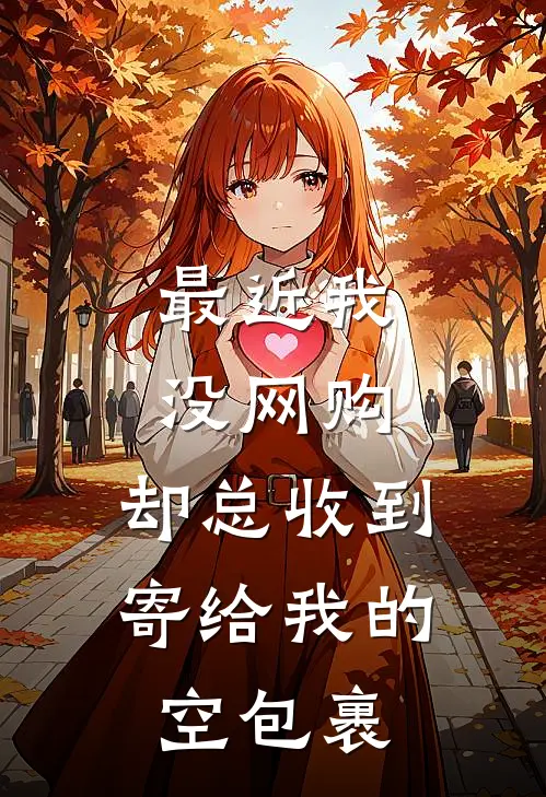 最近我没网购，却总收到寄给我的空包裹(林舟老周)好看的完结小说_热门小说推荐最近我没网购，却总收到寄给我的空包裹林舟老周