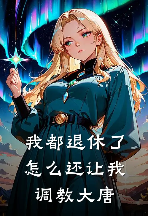 我都退休了，怎么还让我调教大唐(顾安李君羡)免费阅读完整版小说_完结免费小说我都退休了，怎么还让我调教大唐(顾安李君羡)