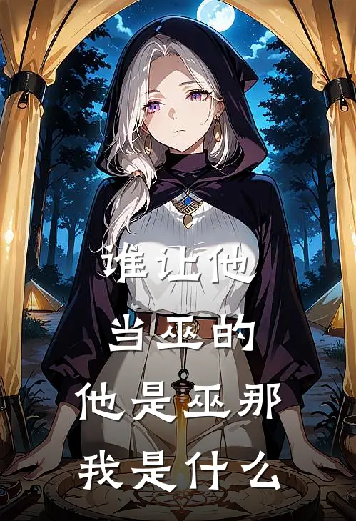 谁让他当巫的，他是巫那我是什么（陌上玉夏柳知）全文免费阅读无弹窗大结局_（谁让他当巫的，他是巫那我是什么全文免费阅读无弹窗）陌上玉夏柳知最新章节列表_笔趣阁（谁让他当巫的，他是巫那我是什么）