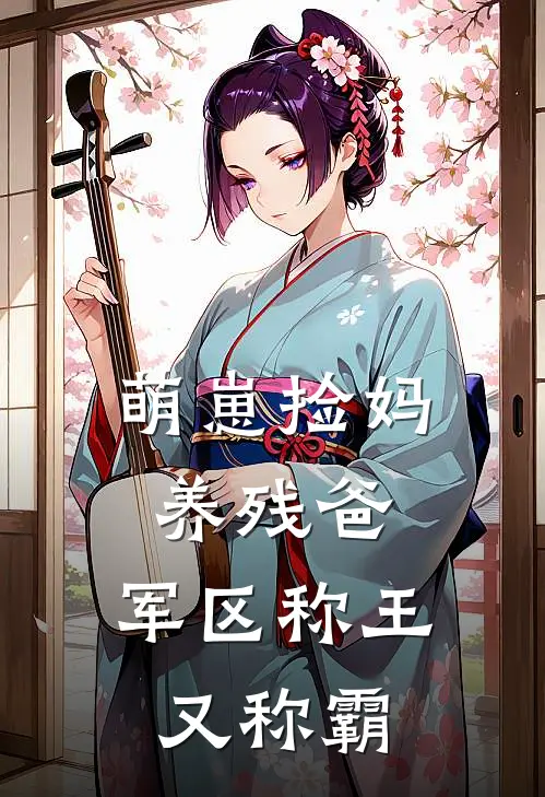 萌崽捡妈养残爸，军区称王又称霸萌崽时卓雅完整版免费小说_热门网络小说推荐萌崽捡妈养残爸，军区称王又称霸(萌崽时卓雅)