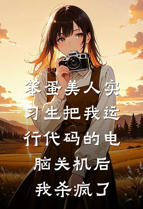 笨蛋美人实习生把我运行代码的电脑关机后，我杀疯了