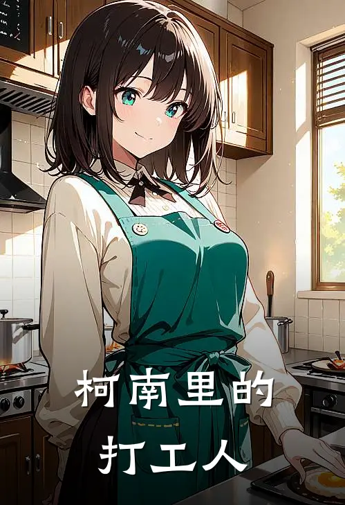 柯南里的打工人(江城雪莉)火爆小说_《柯南里的打工人》江城雪莉小说免费在线阅读