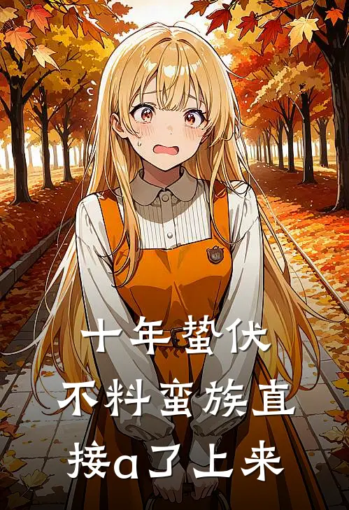 十年蛰伏，不料蛮族直接a了上来石猛柳乘风最新小说推荐_热门小说排行榜十年蛰伏，不料蛮族直接a了上来(石猛柳乘风)