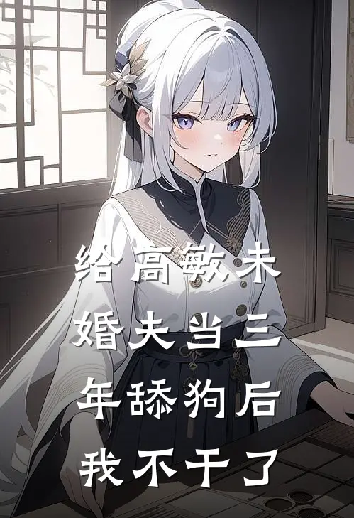 给高敏未婚夫当三年舔狗后，我不干了