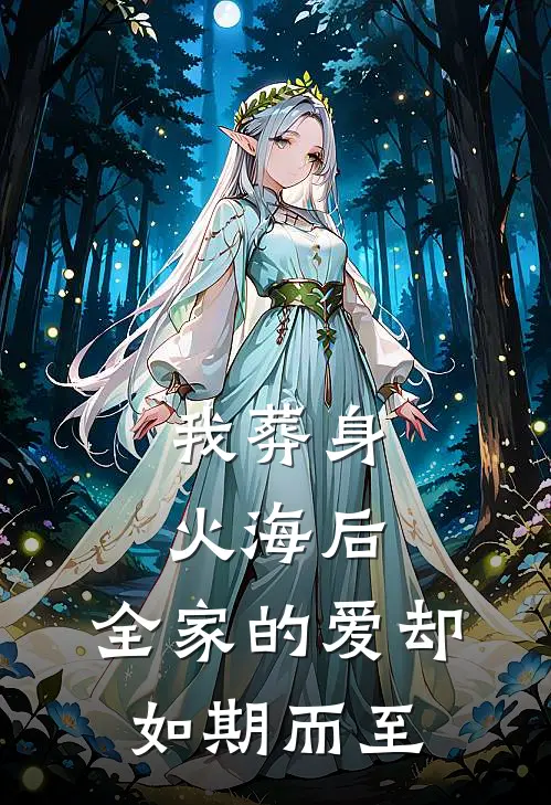 我葬身火海后，全家的爱却如期而至周轩张姐全文阅读免费全集_免费小说我葬身火海后，全家的爱却如期而至(周轩张姐)