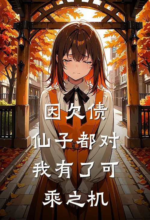 因欠债，仙子都对我有了可乘之机楚沫玉怜免费小说全集_免费小说在哪看因欠债，仙子都对我有了可乘之机(楚沫玉怜)