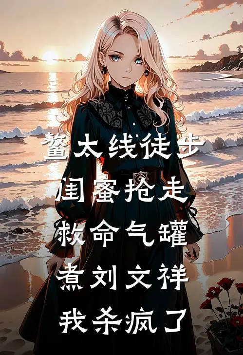 鳌太线徒步，闺蜜抢走救命气罐煮刘文祥，我杀疯了(林小小姜尧)火爆小说_《鳌太线徒步，闺蜜抢走救命气罐煮刘文祥，我杀疯了》林小小姜尧小说免费在线阅读