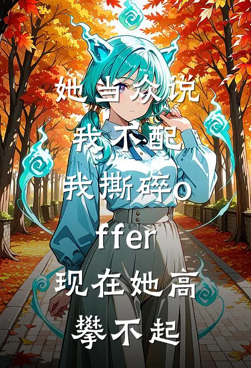 她当众说我不配，我撕碎offer，现在她高攀不起(江辰苏妍)全本免费在线阅读_江辰苏妍全文阅读