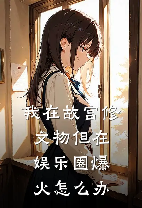 我在故宫修文物但在娱乐圈爆火怎么办