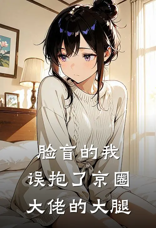 脸盲的我，误抱了京圈大佬的大腿京圈林溪免费热门小说_最热门小说脸盲的我，误抱了京圈大佬的大腿京圈林溪