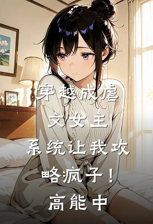 穿越成虐文女主，系统让我攻略疯子！高能中