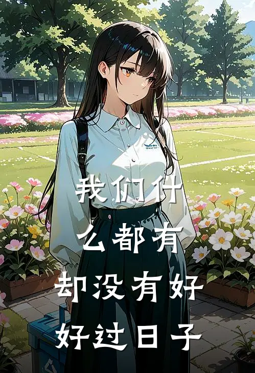 我们什么都有，却没有好好过日子(陈凯解晴)免费阅读_无弹窗全文免费阅读我们什么都有，却没有好好过日子陈凯解晴