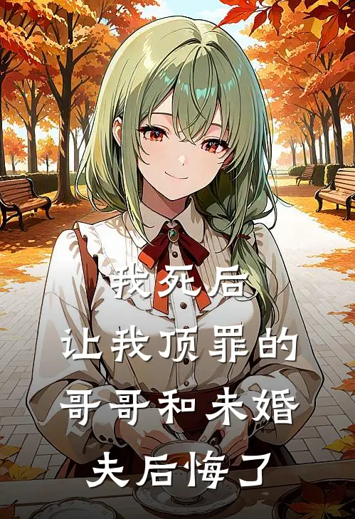 我死后，让我顶罪的哥哥和未婚夫后悔了楚楚阮眠免费完本小说_小说推荐完本我死后，让我顶罪的哥哥和未婚夫后悔了(楚楚阮眠)