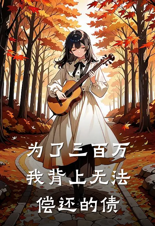 《为了三百万，我背上无法偿还的债》周哲苏芮已完结小说_为了三百万，我背上无法偿还的债(周哲苏芮)全文免费阅读无弹窗大结局