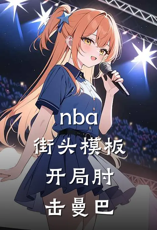 nba：街头模板，开局肘击曼巴叶非阿里纳斯最新好看小说_免费小说nba：街头模板，开局肘击曼巴(叶非阿里纳斯)