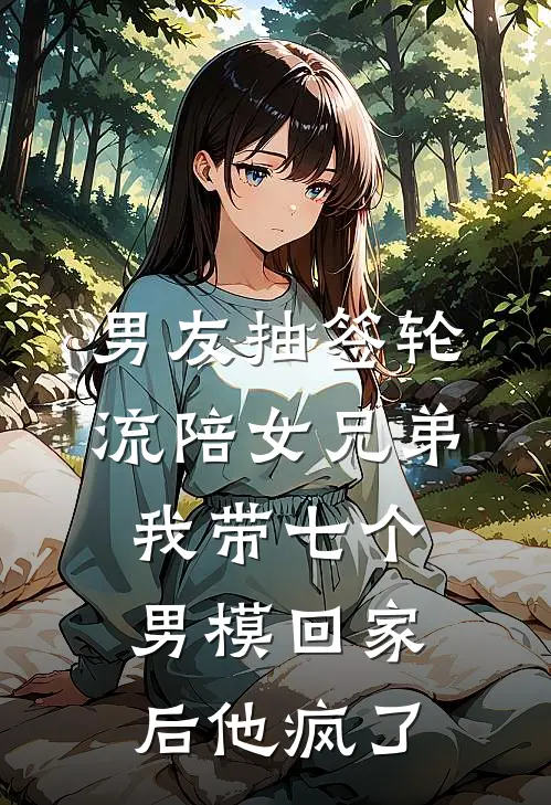 陆清川盛楠《男友抽签轮流陪女兄弟，我带七个男模回家后他疯了》全文免费在线阅读_《男友抽签轮流陪女兄弟，我带七个男模回家后他疯了》全本在线阅读