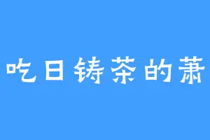 爱吃日铸茶的萧南