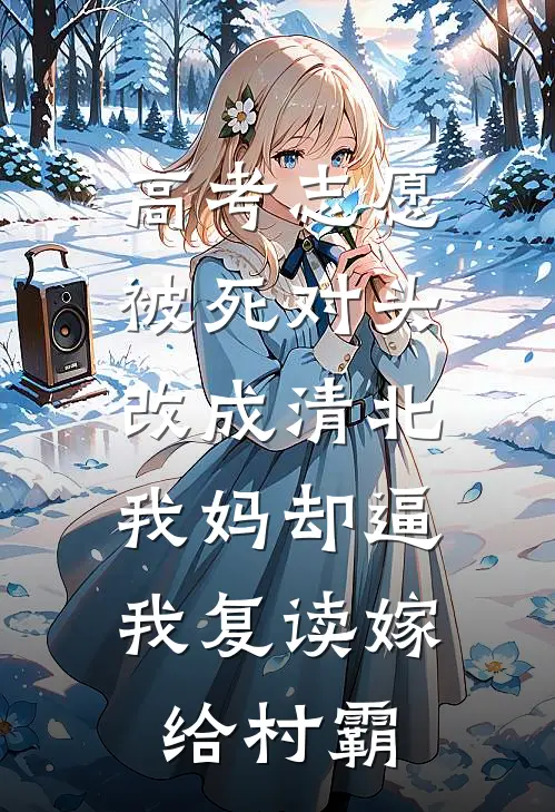 高考志愿被死对头改成清北，我妈却逼我复读嫁给村霸青梅张桂芬热门小说推荐_完本小说大全高考志愿被死对头改成清北，我妈却逼我复读嫁给村霸(青梅张桂芬)