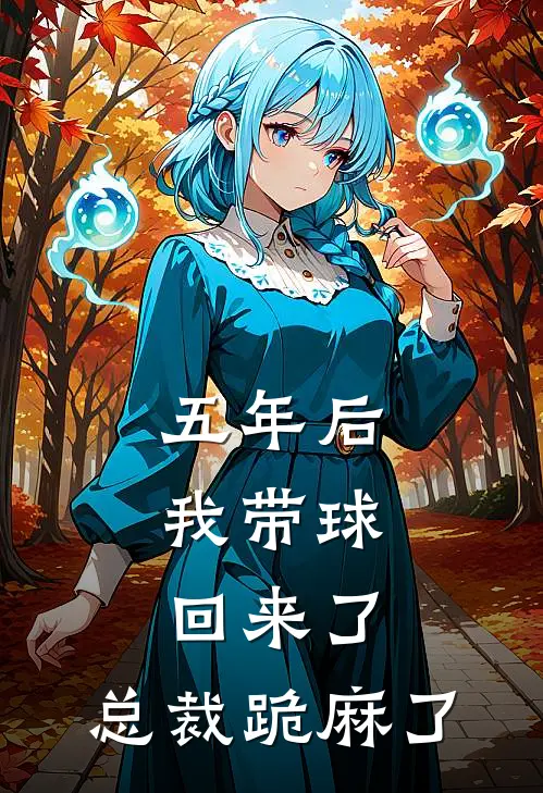 五年后，我带球回来了，总裁跪麻了时简时衍全文阅读免费全集_最新全本小说五年后，我带球回来了，总裁跪麻了(时简时衍)