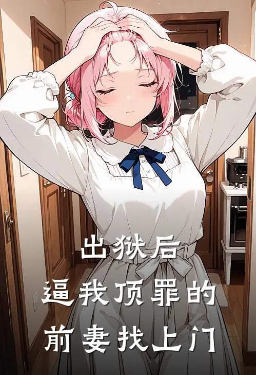 出狱后，逼我顶罪的前妻找上门张翘楚陈铭完结小说大全_免费热门小说出狱后，逼我顶罪的前妻找上门(张翘楚陈铭)