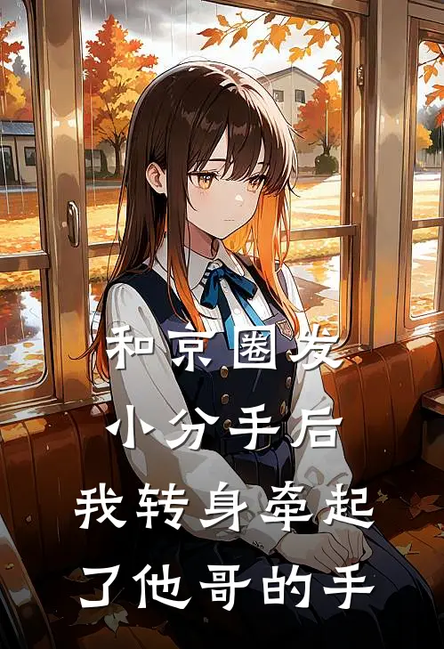 和京圈发小分手后，我转身牵起了他哥的手陈风京圈完本小说推荐_免费小说全文阅读和京圈发小分手后，我转身牵起了他哥的手陈风京圈