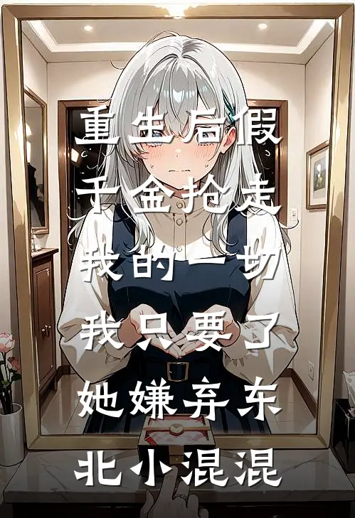 重生后假千金抢走我的一切，我只要了她嫌弃东北小混混苏柔苏国安完结版小说_完结版小说重生后假千金抢走我的一切，我只要了她嫌弃东北小混混(苏柔苏国安)