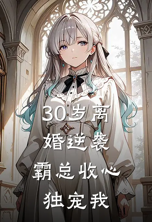 30岁离婚逆袭，霸总收心独宠我
