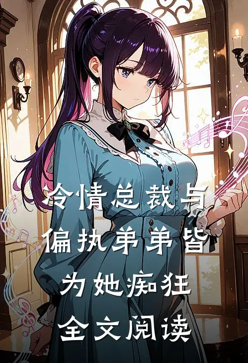 冷情总裁与偏执弟弟皆为她痴狂全文阅读