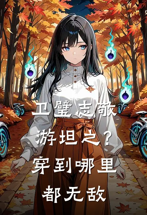 卫璧武青缨卫璧志敬游坦之？穿到哪里都无敌全文免费阅读_卫璧武青缨完整版免费阅读