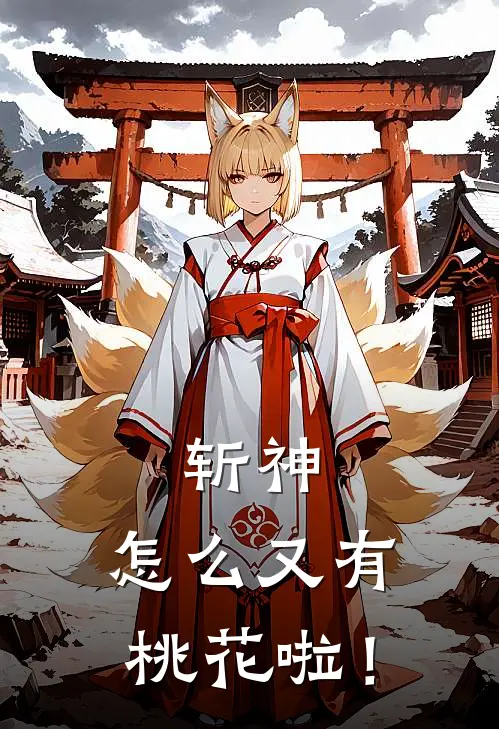 斩神：怎么又有桃花啦！左云舒岳桂完本完结小说_无弹窗全文免费阅读斩神：怎么又有桃花啦！(左云舒岳桂)