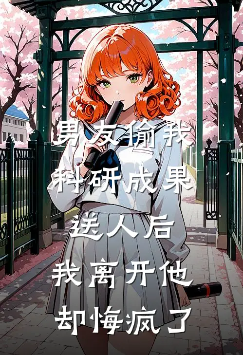 男友偷我科研成果送人后，我离开他却悔疯了青梅婷婷最新小说全文阅读_在线免费小说男友偷我科研成果送人后，我离开他却悔疯了(青梅婷婷)