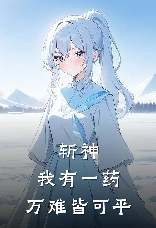 斩神：我有一药，万难皆可平(金缘赵空城)免费小说阅读_免费小说完整版斩神：我有一药，万难皆可平(金缘赵空城)