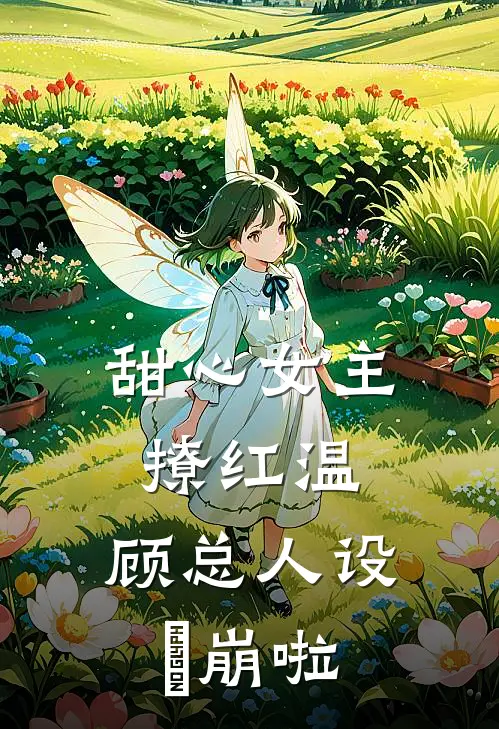 甜心女主撩红温，顾总人设叒崩啦(顾北辰时安然)全本免费在线阅读_顾北辰时安然全文阅读