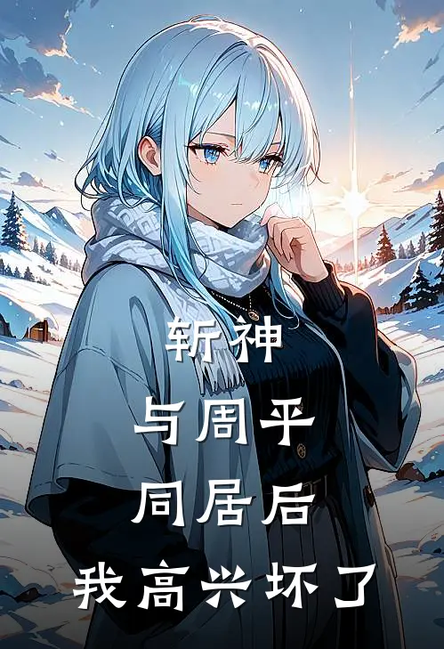 斩神：与周平同居后，我高兴坏了