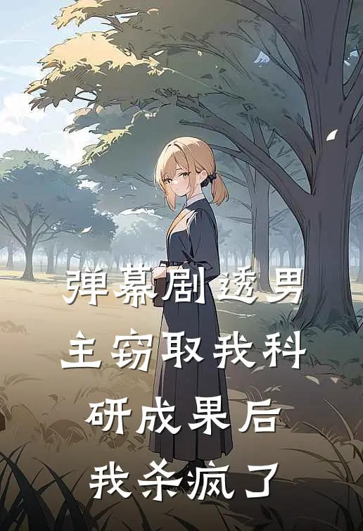 弹幕剧透男主窃取我科研成果后，我杀疯了(陆振廷振廷)免费小说在线阅读_在线阅读免费小说弹幕剧透男主窃取我科研成果后，我杀疯了(陆振廷振廷)