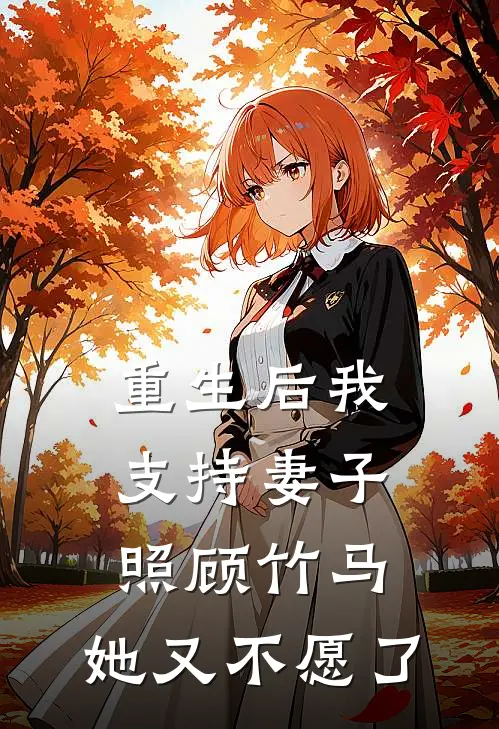 重生后我支持妻子照顾竹马，她又不愿了