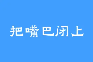 把嘴巴闭上