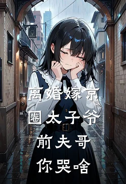 离婚嫁京圈太子爷，前夫哥你哭啥