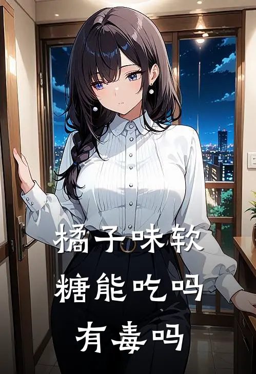 橘子味软糖能吃吗有毒吗