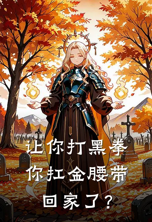 让你打黑拳，你扛金腰带回家了？韩胜华星完整免费小说_小说全文免费阅读让你打黑拳，你扛金腰带回家了？韩胜华星