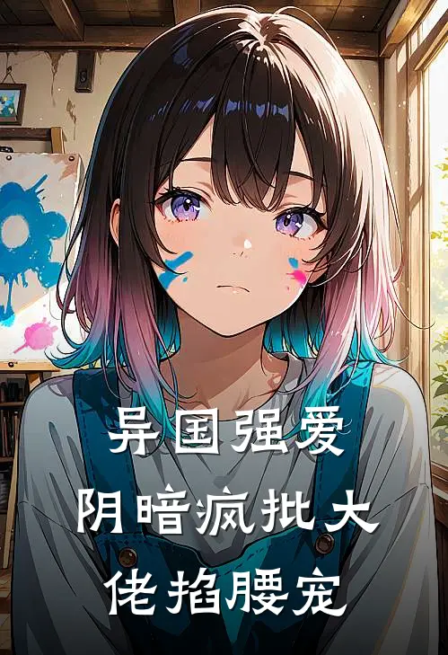 异国强爱：阴暗疯批大佬掐腰宠(周聿泽颂拓)完本小说大全_完本热门小说异国强爱：阴暗疯批大佬掐腰宠周聿泽颂拓