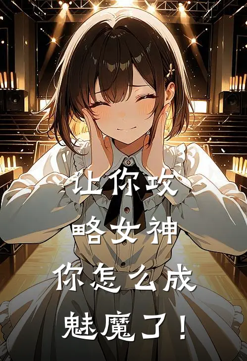 让你攻略女神，你怎么成魅魔了！沈清翎宋知宁已完结小说_最新章节列表让你攻略女神，你怎么成魅魔了！(沈清翎宋知宁)