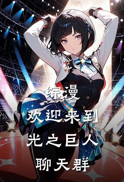 综漫：欢迎来到光之巨人聊天群(林夜迪迦)免费阅读完整版小说_完结免费小说综漫：欢迎来到光之巨人聊天群(林夜迪迦)