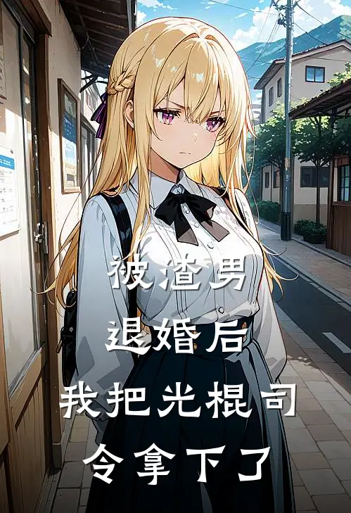 被渣男退婚后，我把光棍司令拿下了