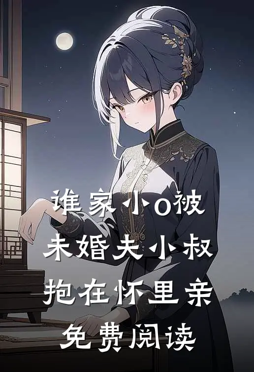 谁家小o被未婚夫小叔抱在怀里亲免费阅读