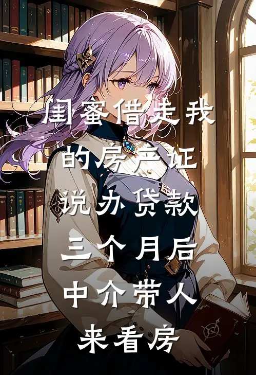 闺蜜借走我的房产证说办贷款，三个月后中介带人来看房